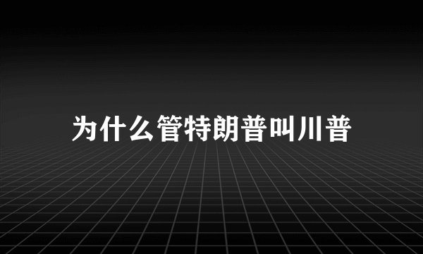 为什么管特朗普叫川普