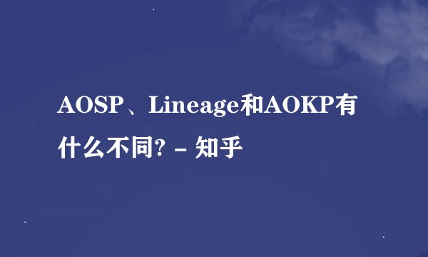 AOSP、Lineage和AOKP有什么不同? - 知乎