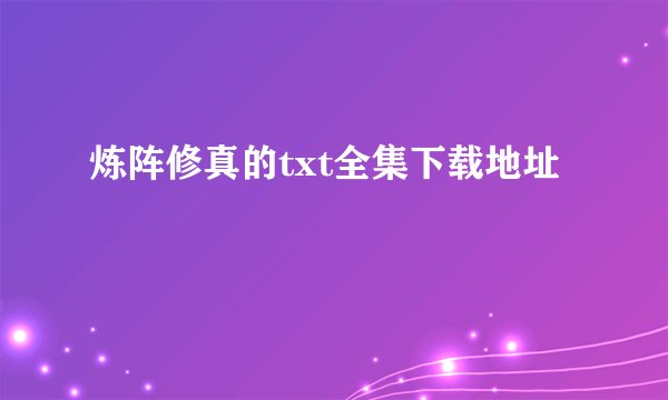 炼阵修真的txt全集下载地址