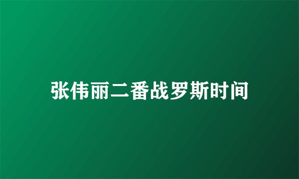 张伟丽二番战罗斯时间
