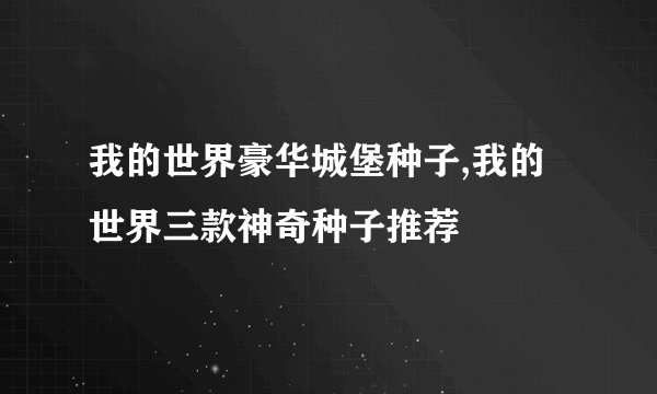 我的世界豪华城堡种子,我的世界三款神奇种子推荐