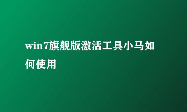 win7旗舰版激活工具小马如何使用