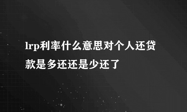 lrp利率什么意思对个人还贷款是多还还是少还了