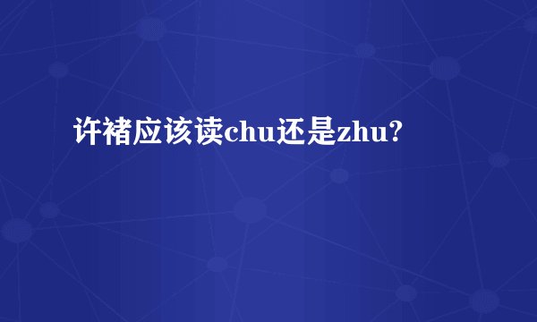 许褚应该读chu还是zhu?