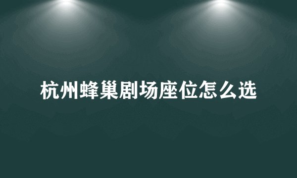 杭州蜂巢剧场座位怎么选