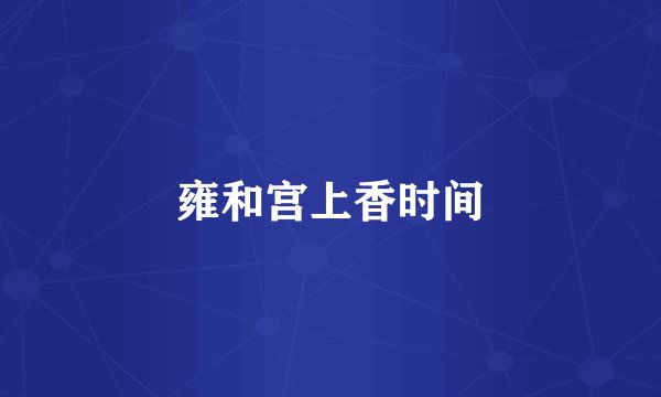 雍和宫上香时间