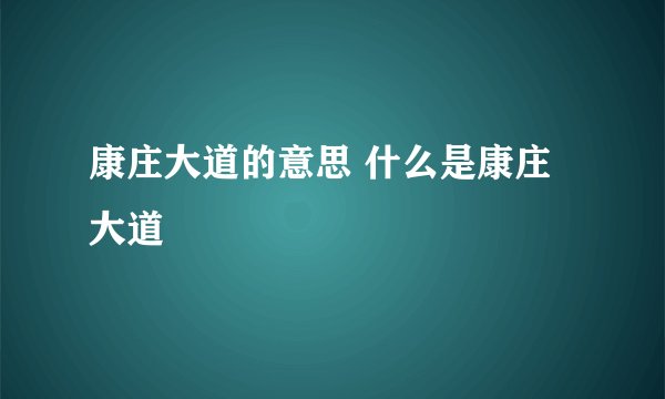 康庄大道的意思 什么是康庄大道