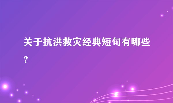 关于抗洪救灾经典短句有哪些？