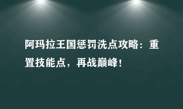 阿玛拉王国惩罚洗点攻略：重置技能点，再战巅峰！