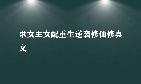 求女主女配重生逆袭修仙修真文