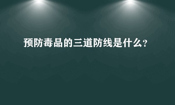 预防毒品的三道防线是什么？