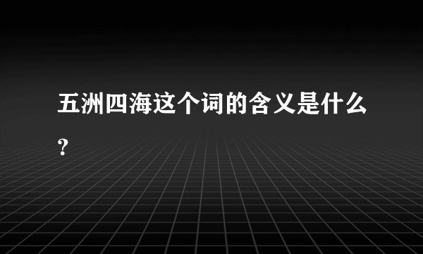 五洲四海这个词的含义是什么？