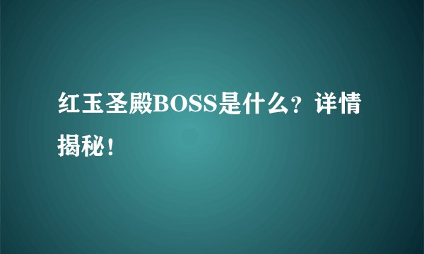 红玉圣殿BOSS是什么？详情揭秘！
