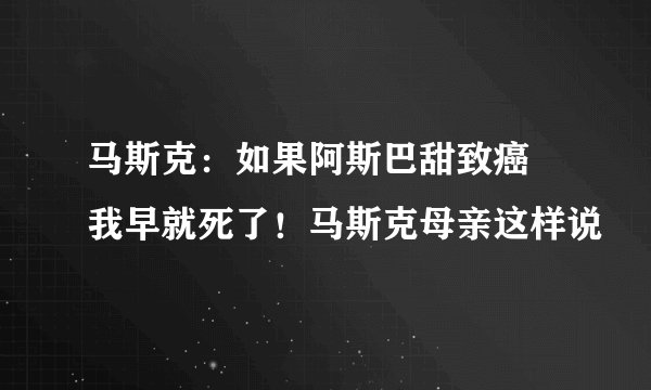 马斯克：如果阿斯巴甜致癌 我早就死了！马斯克母亲这样说