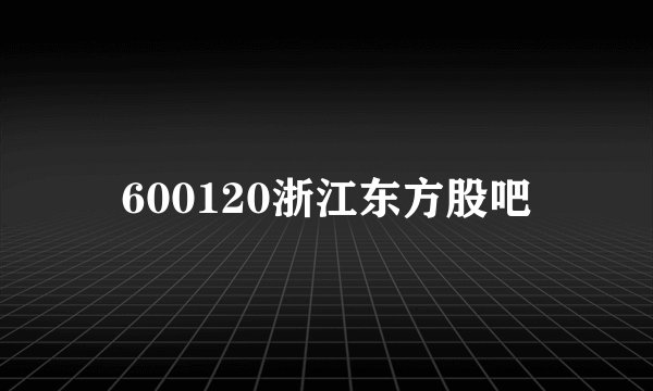 600120浙江东方股吧