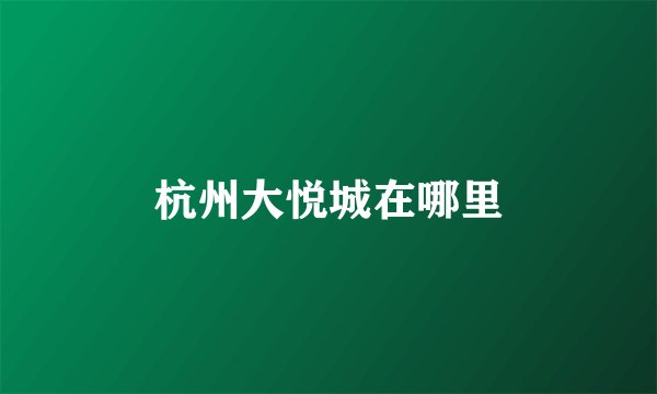 杭州大悦城在哪里