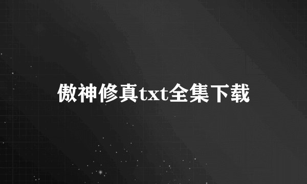 傲神修真txt全集下载