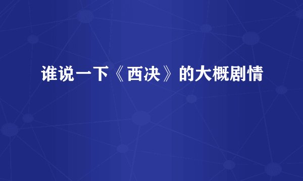 谁说一下《西决》的大概剧情