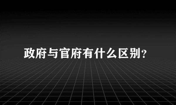 政府与官府有什么区别？