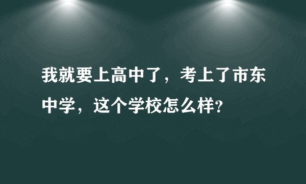 我就要上高中了，考上了市东中学，这个学校怎么样？