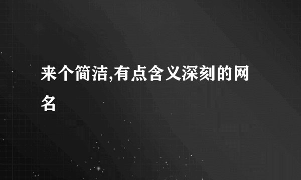来个简洁,有点含义深刻的网名