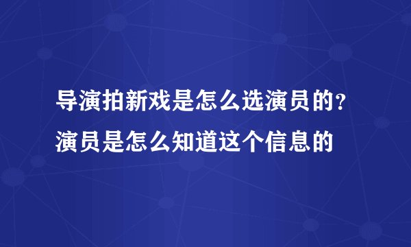 导演拍新戏是怎么选演员的?演员是怎么知道这个信息的