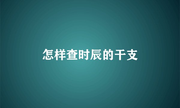 怎样查时辰的干支