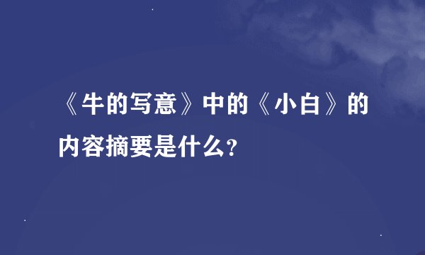 《牛的写意》中的《小白》的内容摘要是什么？