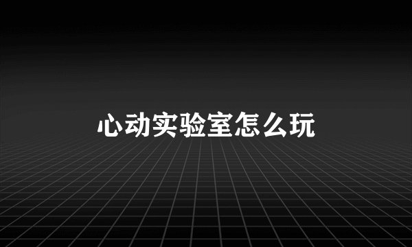 心动实验室怎么玩