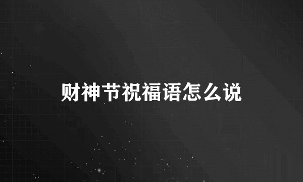 财神节祝福语怎么说