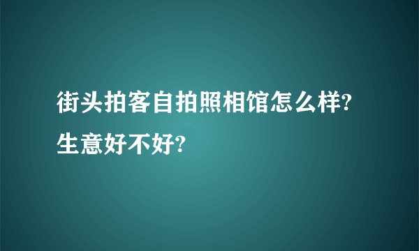 街头拍客自拍照相馆怎么样?生意好不好?