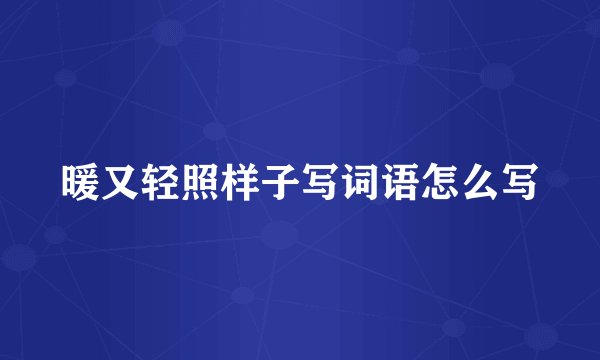 暖又轻照样子写词语怎么写