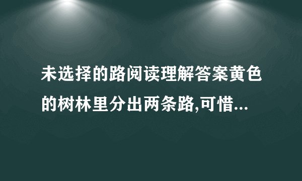 未选择的路阅读理解答案黄色的树林里分出两条路,可惜我不能同时...