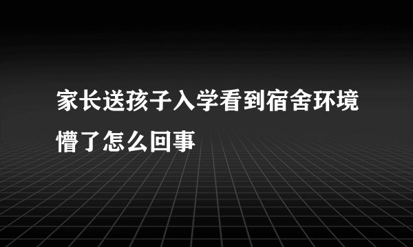 家长送孩子入学看到宿舍环境懵了怎么回事