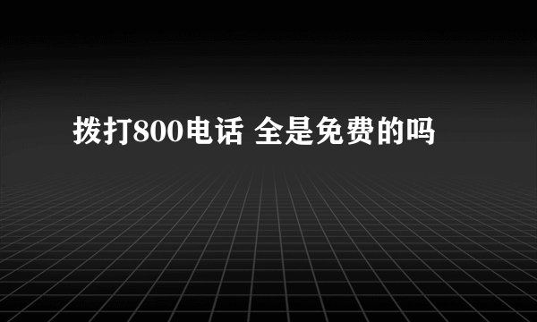 拨打800电话 全是免费的吗