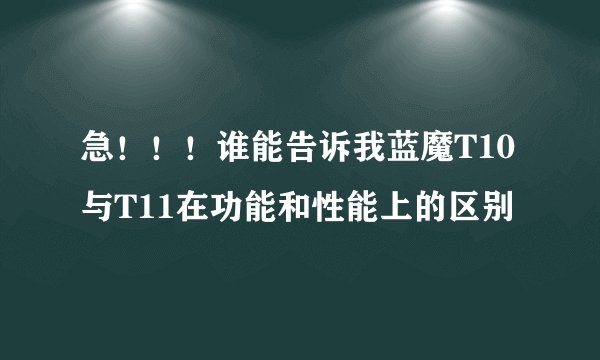 急！！！谁能告诉我蓝魔T10与T11在功能和性能上的区别