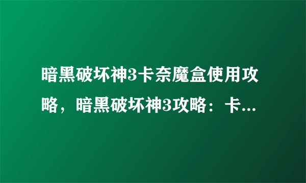 暗黑破坏神3卡奈魔盒使用攻略，暗黑破坏神3攻略：卡奈魔盒使用指南