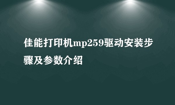 佳能打印机mp259驱动安装步骤及参数介绍