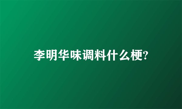 李明华味调料什么梗?