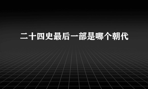 二十四史最后一部是哪个朝代
