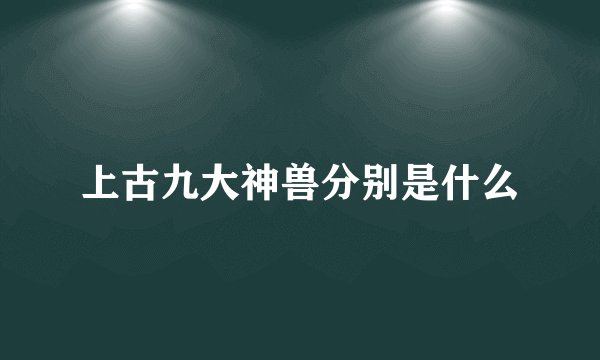 上古九大神兽分别是什么