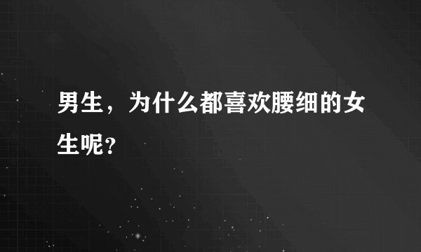 男生，为什么都喜欢腰细的女生呢？