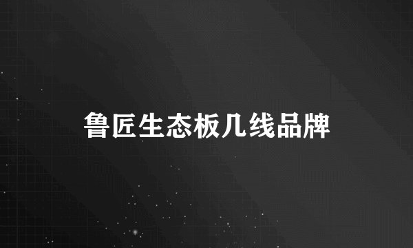 鲁匠生态板几线品牌