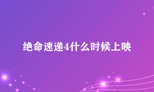 绝命速递4什么时候上映