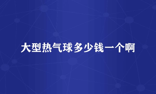 大型热气球多少钱一个啊