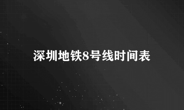 深圳地铁8号线时间表