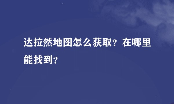 达拉然地图怎么获取？在哪里能找到？