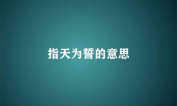 指天为誓的意思