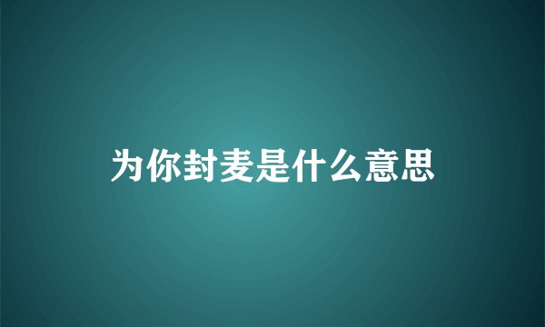 为你封麦是什么意思