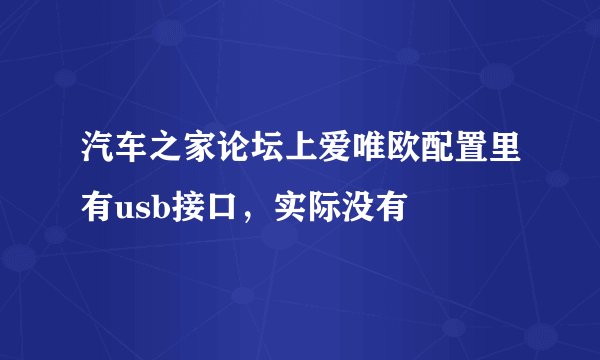 汽车之家论坛上爱唯欧配置里有usb接口，实际没有